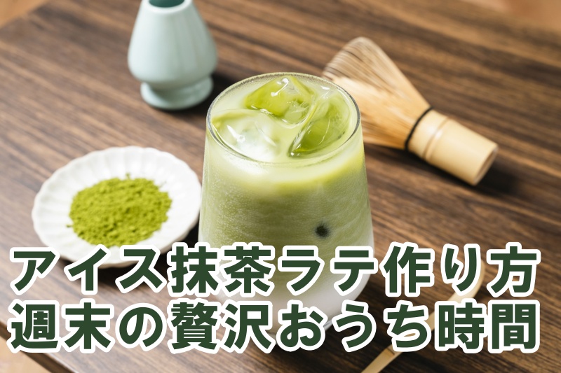 アイス抹茶ラテ作り方 週末の贅沢おうち時間